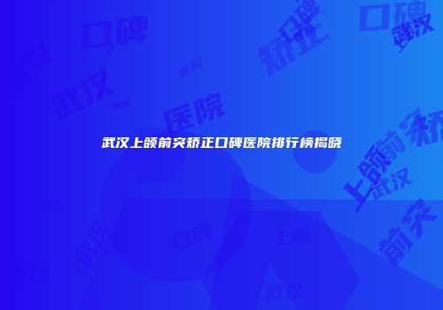 武汉上颌前突矫正口碑医院排行榜揭晓