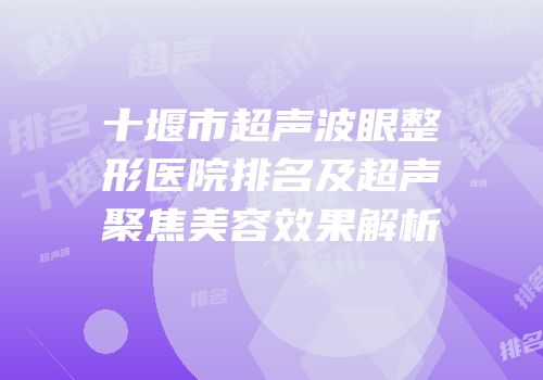 十堰市超声波眼整形医院排名及超声聚焦美容效果解析