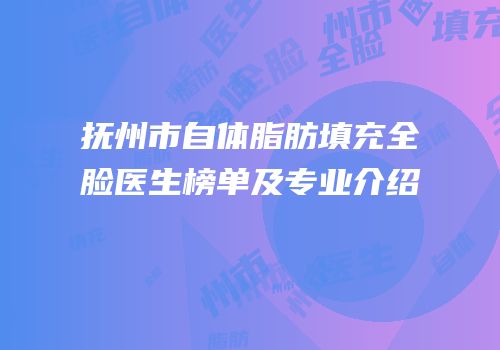 抚州市自体脂肪填充全脸医生榜单及专业介绍