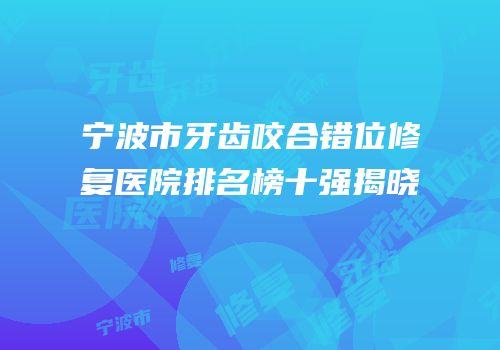 宁波市牙齿咬合错位修复医院排名榜十强揭晓