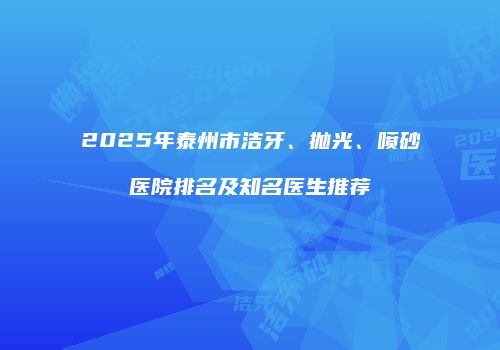 2025年泰州市洁牙、抛光、喷砂医院排名及知名医生推荐