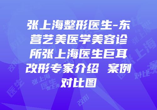 张上海整形医生-东营艺美医学美容诊所张上海医生巨耳改形专家介绍 案例对比图