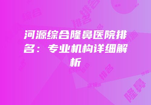 河源综合隆鼻医院排名：专业机构详细解析