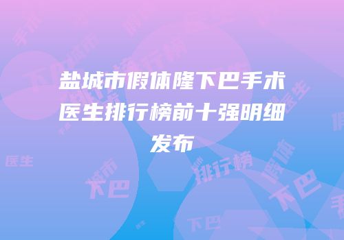 盐城市假体隆下巴手术医生排行榜前十强明细发布
