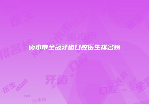 衡水市全冠牙齿口腔医生排名榜