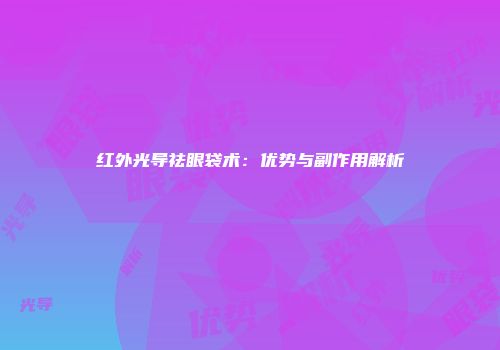 红外光导祛眼袋术：优势与副作用解析