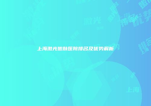 上海激光嫩肤医院排名及优势解析