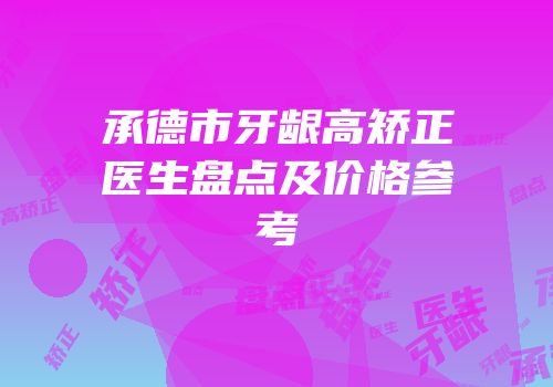承德市牙龈高矫正医生盘点及价格参考