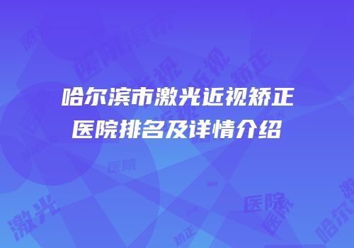 哈尔滨市激光近视矫正医院排名及详情介绍