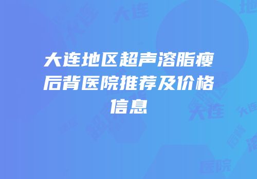 大连地区超声溶脂瘦后背医院推荐及价格信息