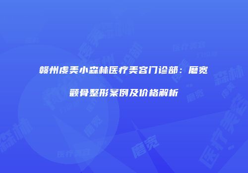 赣州虔美小森林医疗美容门诊部：磨宽颧骨整形案例及价格解析