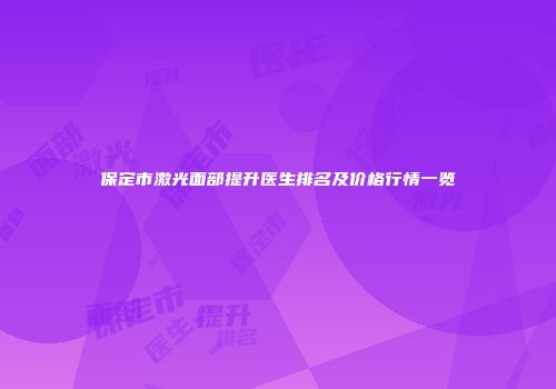 保定市激光面部提升医生排名及价格行情一览
