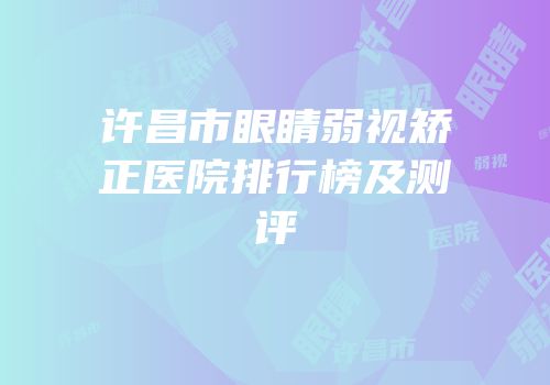 许昌市眼睛弱视矫正医院排行榜及测评