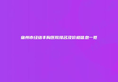 宿州市经络丰胸医院排名及价格信息一览