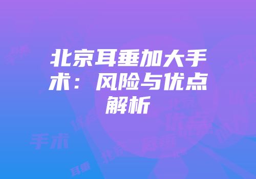 北京耳垂加大手术：风险与优点解析