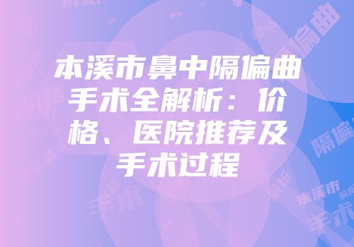 本溪市鼻中隔偏曲手术全解析：价格、医院推荐及手术过程