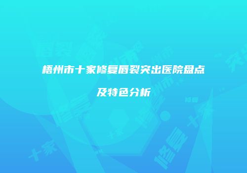 梧州市十家修复唇裂突出医院盘点及特色分析