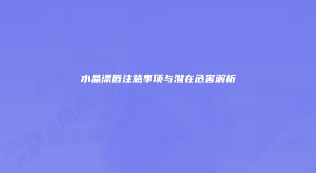 水晶漂唇注意事项与潜在危害解析