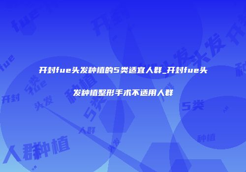 开封fue头发种植的5类适宜人群_开封fue头发种植整形手术不适用人群