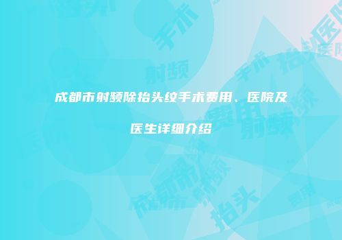 成都市射频除抬头纹手术费用、医院及医生详细介绍