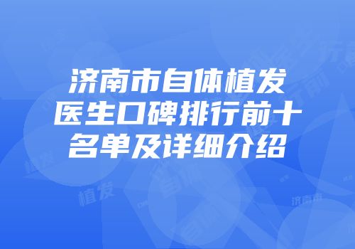 济南市自体植发医生口碑排行前十名单及详细介绍