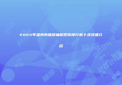 2025年温州市腿部抽脂医院排行前十及详细介绍