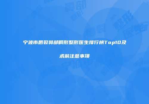 宁波市唇裂鼻部畸形整形医生排行榜Top10及术前注意事项