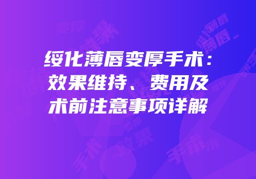 绥化薄唇变厚手术：效果维持、费用及术前注意事项详解
