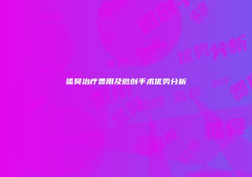狐臭治疗费用及微创手术优势分析