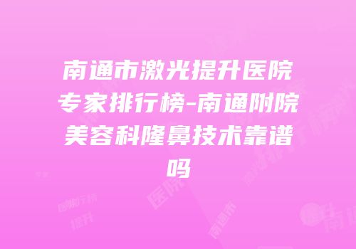 南通市激光提升医院专家排行榜-南通附院美容科隆鼻技术靠谱吗