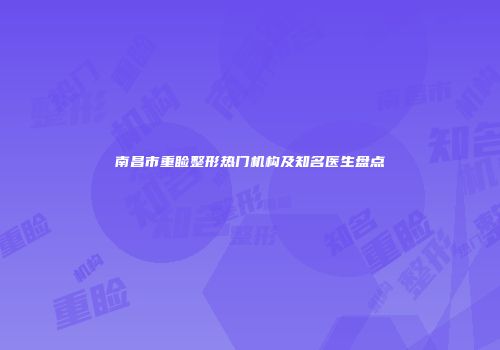 南昌市重睑整形热门机构及知名医生盘点