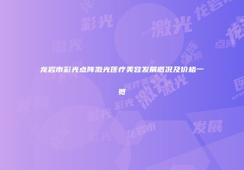 龙岩市彩光点阵激光医疗美容发展概况及价格一览