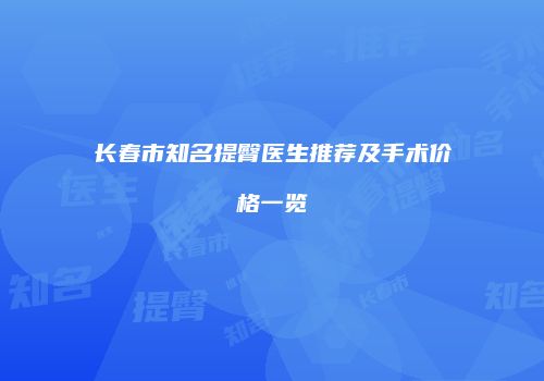长春市知名提臀医生推荐及手术价格一览