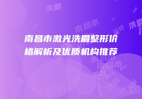 南昌市激光洗眉整形价格解析及优质机构推荐