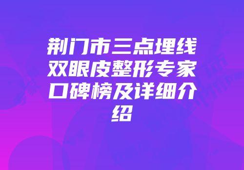 荆门市三点埋线双眼皮整形专家口碑榜及详细介绍
