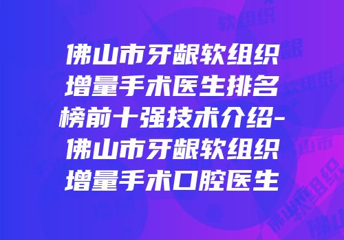 佛山市牙龈软组织增量手术医生排名榜前十强技术介绍-佛山市牙龈软组织增量手术口腔医生