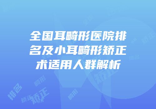 全国耳畸形医院排名及小耳畸形矫正术适用人群解析