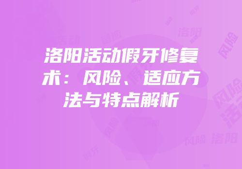 洛阳活动假牙修复术：风险、适应方法与特点解析