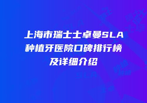 上海市瑞士士卓曼SLA种植牙医院口碑排行榜及详细介绍