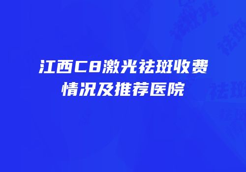 江西C8激光祛斑收费情况及推荐医院