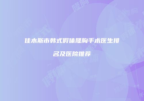 佳木斯市韩式假体隆胸手术医生排名及医院推荐