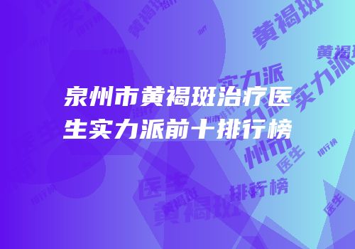 泉州市黄褐斑治疗医生实力派前十排行榜