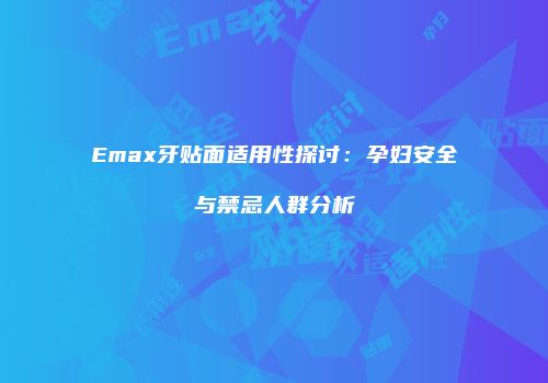 Emax牙贴面适用性探讨：孕妇安全与禁忌人群分析