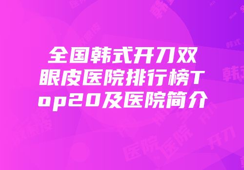 全国韩式开刀双眼皮医院排行榜Top20及医院简介