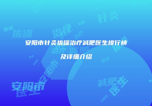 安阳市针灸拔罐治疗减肥医生排行榜及详细介绍