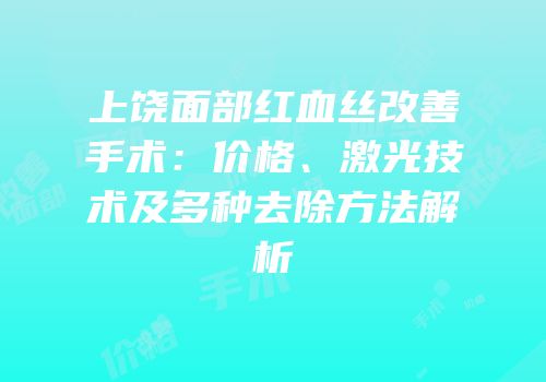 上饶面部红血丝改善手术：价格、激光技术及多种去除方法解析