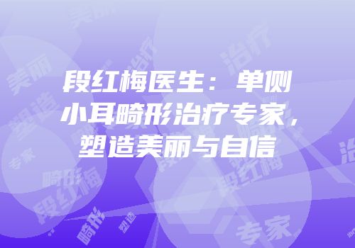 段红梅医生：单侧小耳畸形治疗专家，塑造美丽与自信
