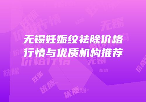 无锡妊娠纹祛除价格行情与优质机构推荐