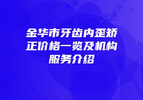 金华市牙齿内歪矫正价格一览及机构服务介绍