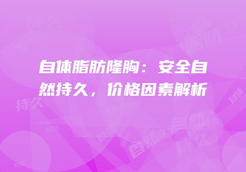 自体脂肪隆胸：安全自然持久，价格因素解析